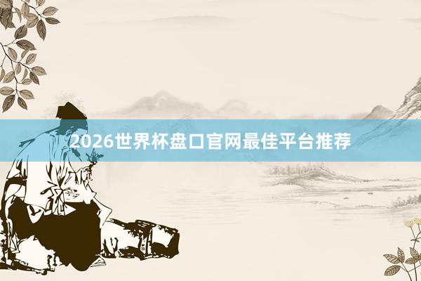 2026世界杯盘口官网最佳平台推荐