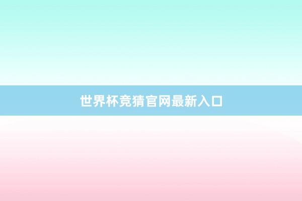 世界杯竞猜官网最新入口