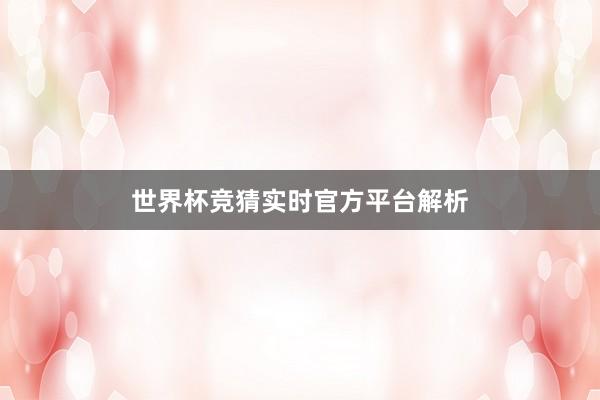 世界杯竞猜实时官方平台解析