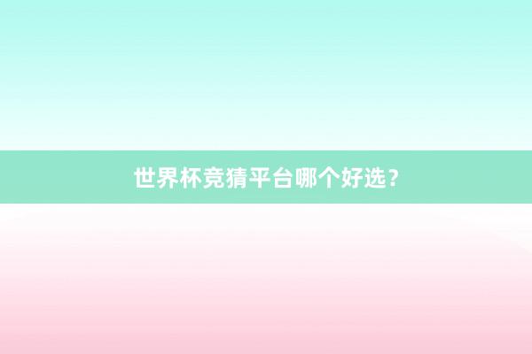 世界杯竞猜平台哪个好选?