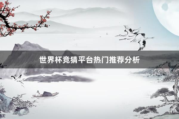 世界杯竞猜平台热门推荐分析