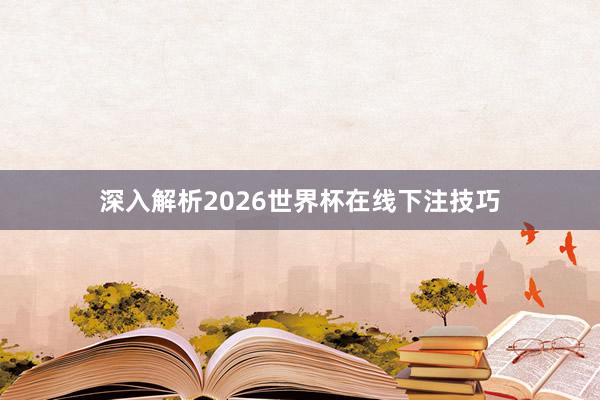 深入解析2026世界杯在线下注技巧