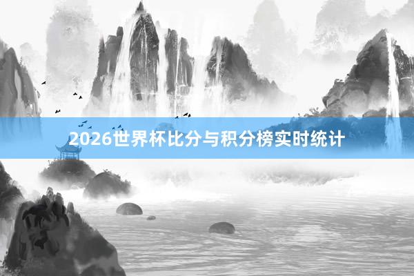 2026世界杯比分与积分榜实时统计