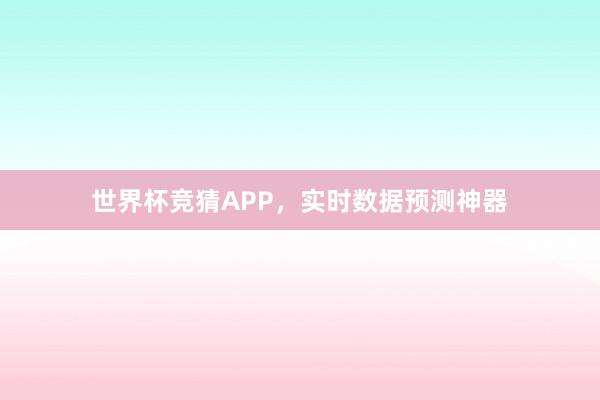 世界杯竞猜APP，实时数据预测神器