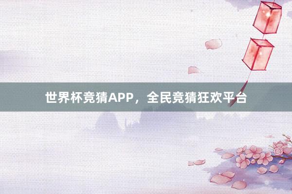 世界杯竞猜APP，全民竞猜狂欢平台