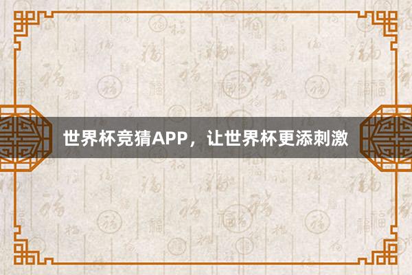 世界杯竞猜APP，让世界杯更添刺激