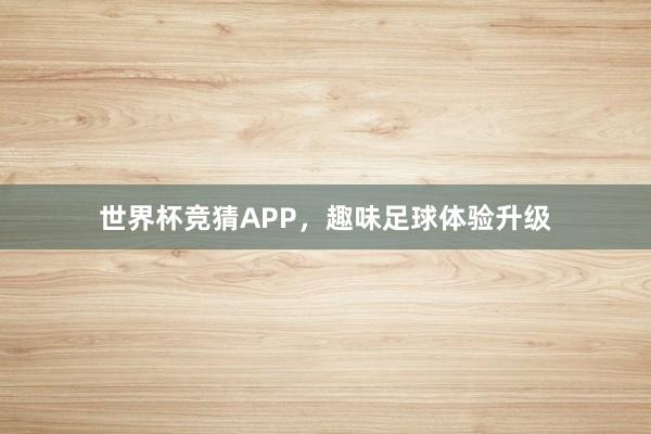 世界杯竞猜APP，趣味足球体验升级