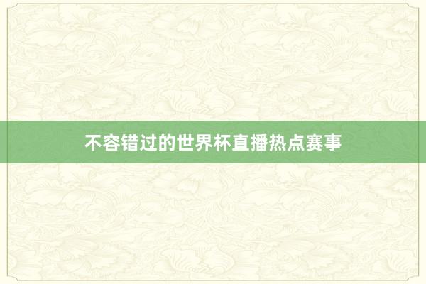 不容错过的世界杯直播热点赛事