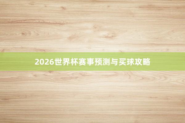 2026世界杯赛事预测与买球攻略
