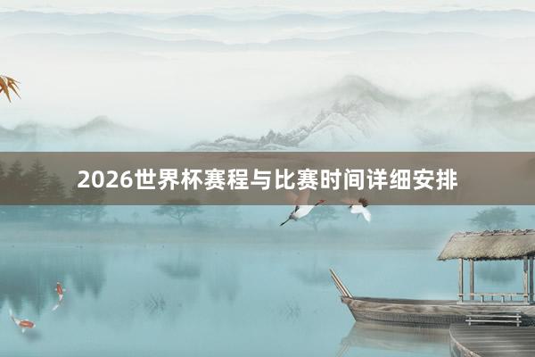 2026世界杯赛程与比赛时间详细安排