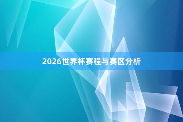 2026世界杯赛程与赛区分析