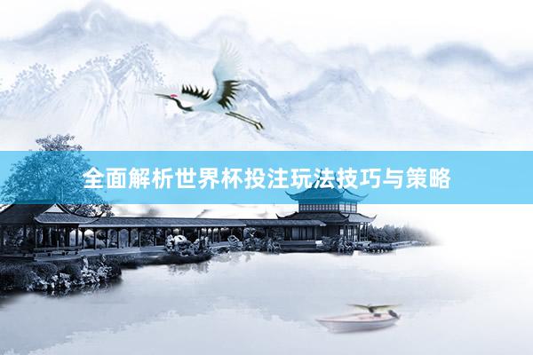 全面解析世界杯投注玩法技巧与策略