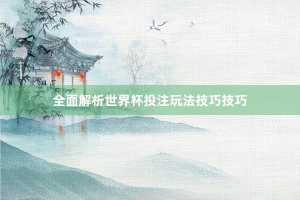 全面解析世界杯投注玩法技巧技巧
