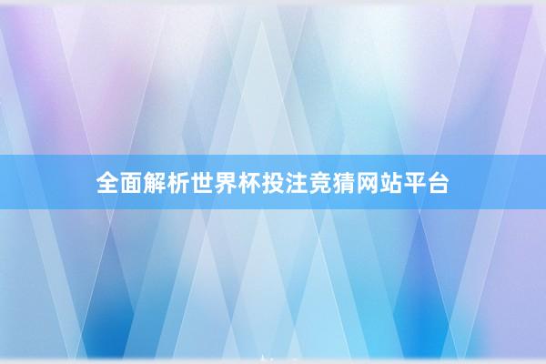 全面解析世界杯投注竞猜网站平台