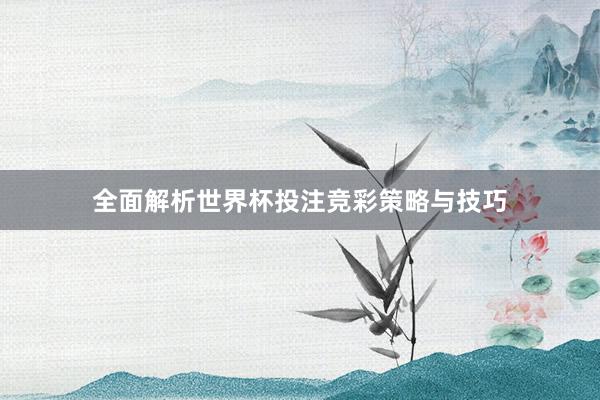 全面解析世界杯投注竞彩策略与技巧