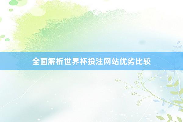 全面解析世界杯投注网站优劣比较