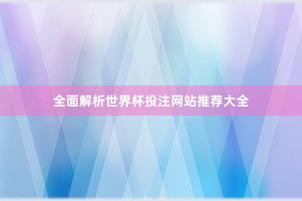 全面解析世界杯投注网站推荐大全