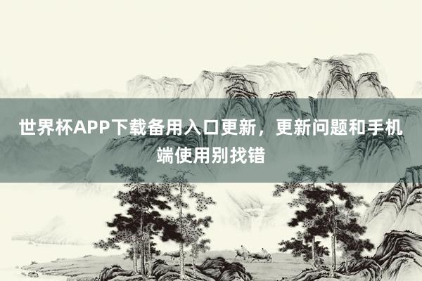 世界杯APP下载备用入口更新，更新问题和手机端使用别找错