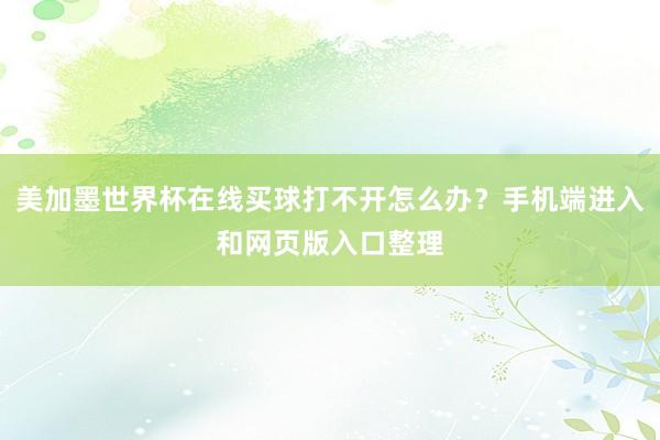 美加墨世界杯在线买球打不开怎么办？手机端进入和网页版入口整理