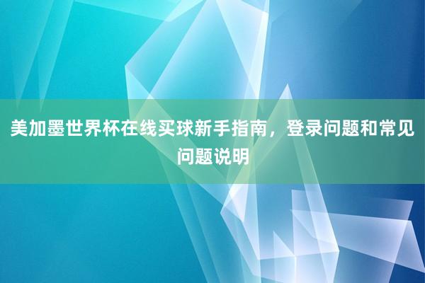 美加墨世界杯在线买球新手指南，登录问题和常见问题说明