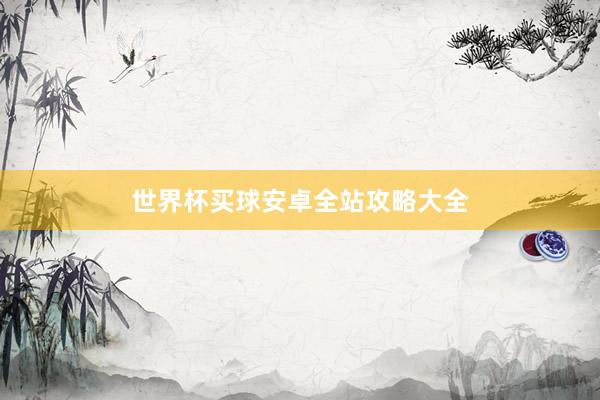 世界杯买球安卓全站攻略大全