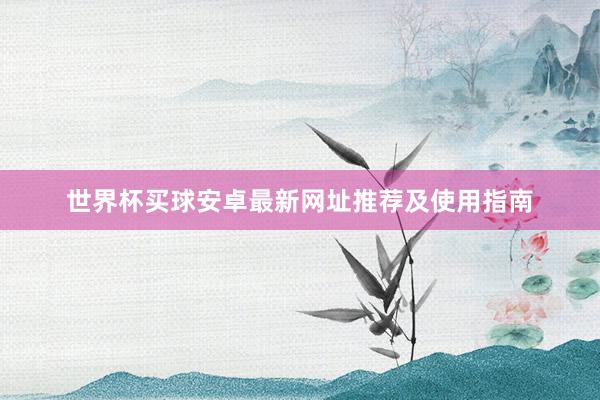 世界杯买球安卓最新网址推荐及使用指南