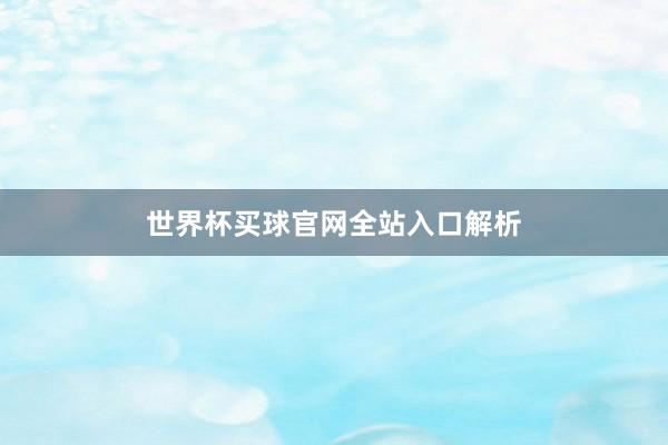 世界杯买球官网全站入口解析