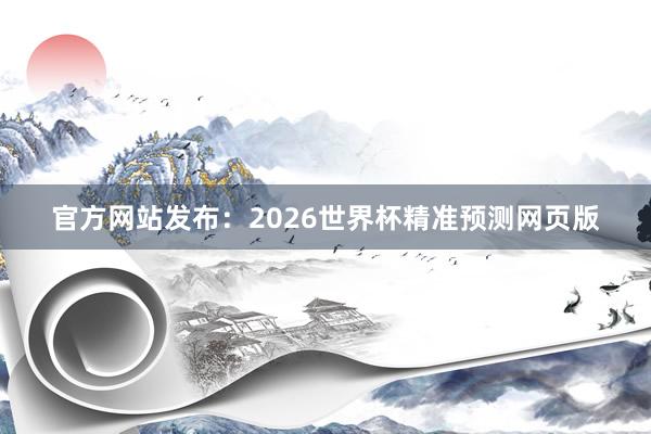 官方网站发布:2026世界杯精准预测网页版