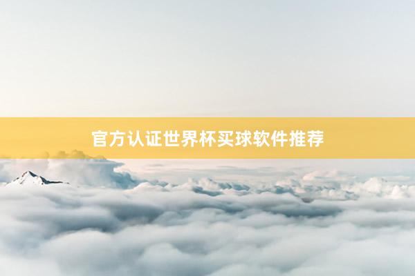 官方认证世界杯买球软件推荐