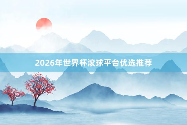 2026年世界杯滚球平台优选推荐