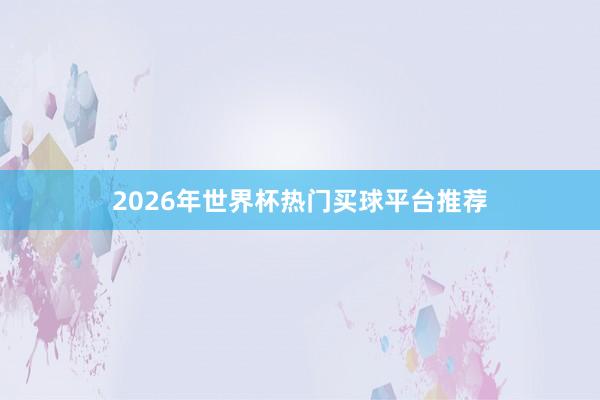 2026年世界杯热门买球平台推荐
