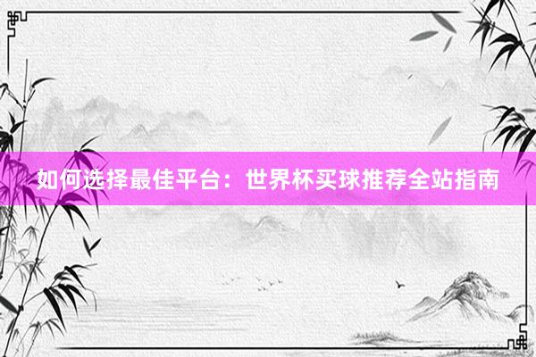 如何选择最佳平台:世界杯买球推荐全站指南