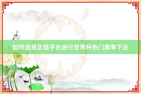 如何选择正规平台进行世界杯热门赛事下注