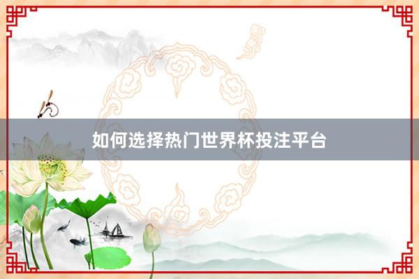 如何选择热门世界杯投注平台