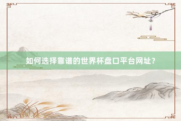 如何选择靠谱的世界杯盘口平台网址?