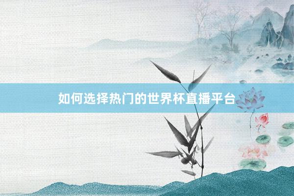 如何选择热门的世界杯直播平台